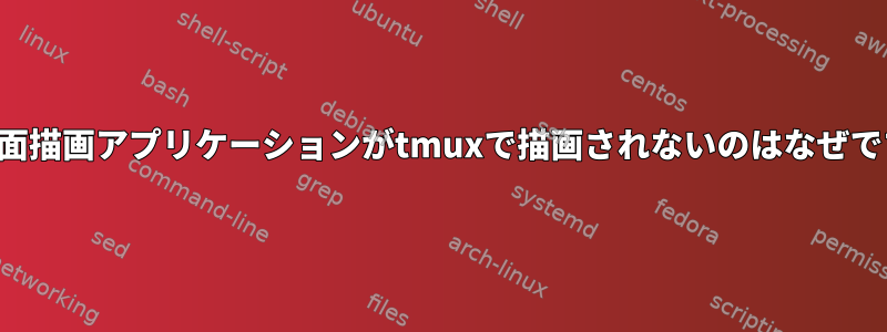 私の画面描画アプリケーションがtmuxで描画されないのはなぜですか？