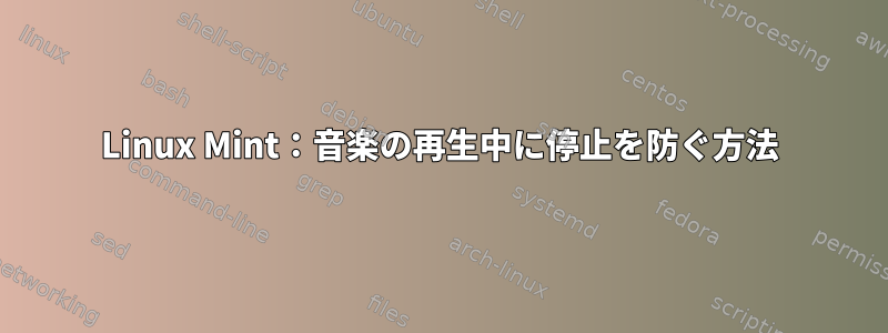 Linux Mint：音楽の再生中に停止を防ぐ方法