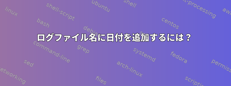 ログファイル名に日付を追加するには？