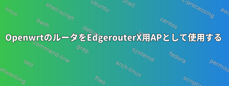 OpenwrtのルータをEdgerouterX用APとして使用する