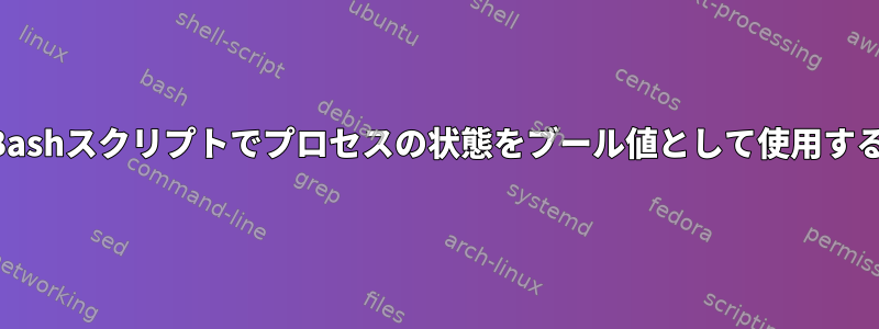 Bashスクリプトでプロセスの状態をブール値として使用する