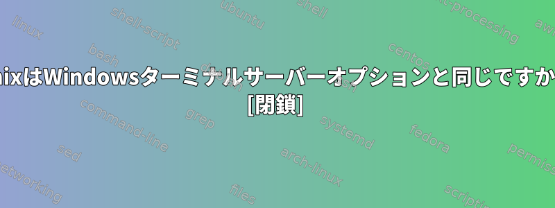 UnixはWindowsターミナルサーバーオプションと同じですか？ [閉鎖]