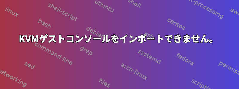 KVMゲストコンソールをインポートできません。