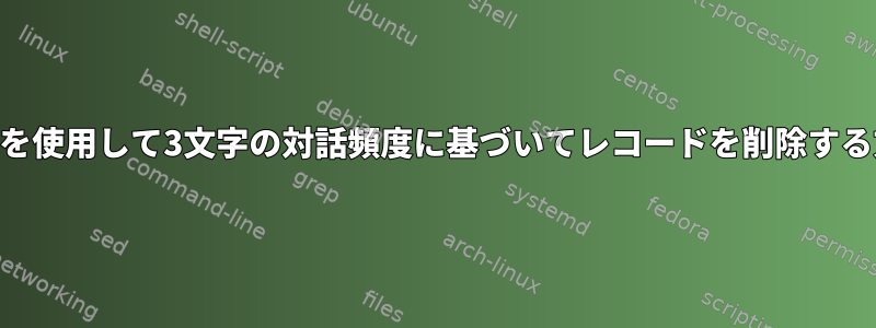 awkを使用して3文字の対話頻度に基づいてレコードを削除する方法