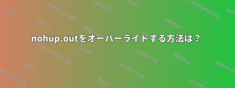 nohup.outをオーバーライドする方法は？