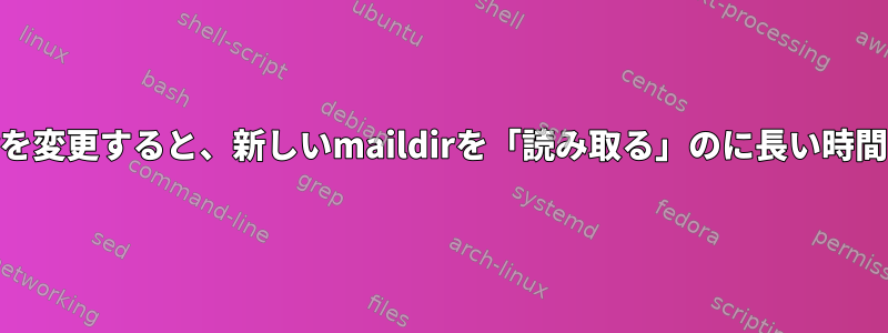 muttでmaildirを変更すると、新しいmaildirを「読み取る」のに長い時間がかかります。