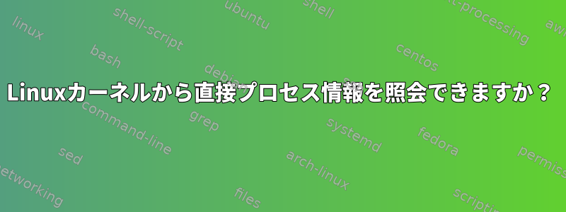 Linuxカーネルから直接プロセス情報を照会できますか？