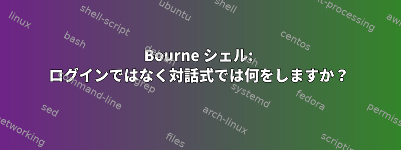 Bourne シェル: ログインではなく対話式では何をしますか？