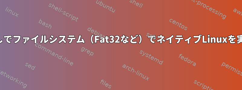 ファイル権限なしでファイルシステム（Fat32など）でネイティブLinuxを実行できますか？