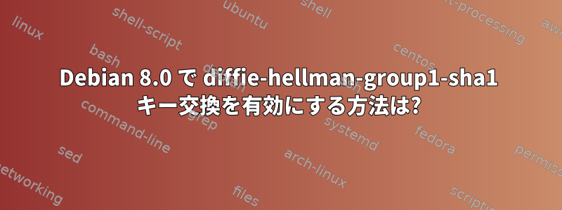 Debian 8.0 で diffie-hellman-group1-sha1 キー交換を有効にする方法は?