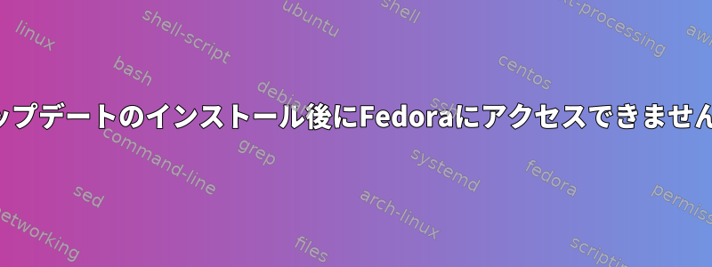 アップデートのインストール後にFedoraにアクセスできません。