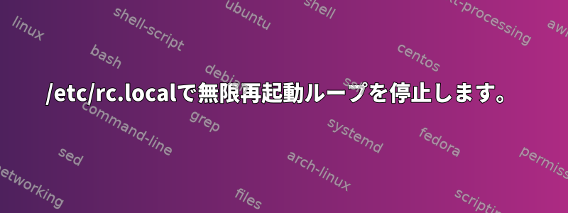 /etc/rc.localで無限再起動ループを停止します。