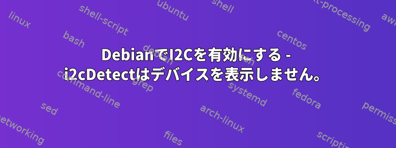 DebianでI2Cを有効にする - i2cDetectはデバイスを表示しません。