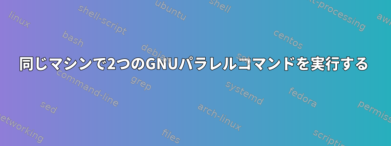 同じマシンで2つのGNUパラレルコマンドを実行する