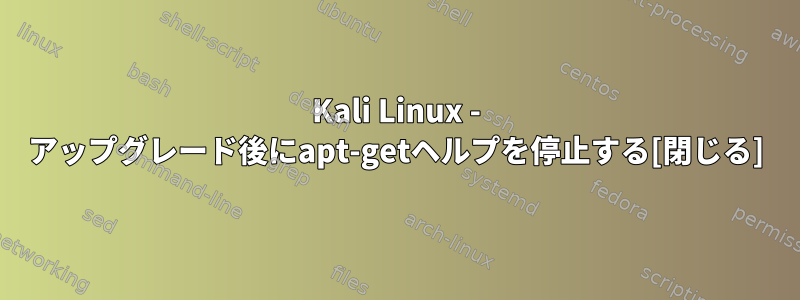 Kali Linux - アップグレード後にapt-getヘルプを停止する[閉じる]