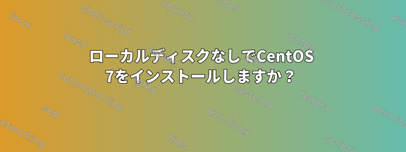 ローカルディスクなしでCentOS 7をインストールしますか？