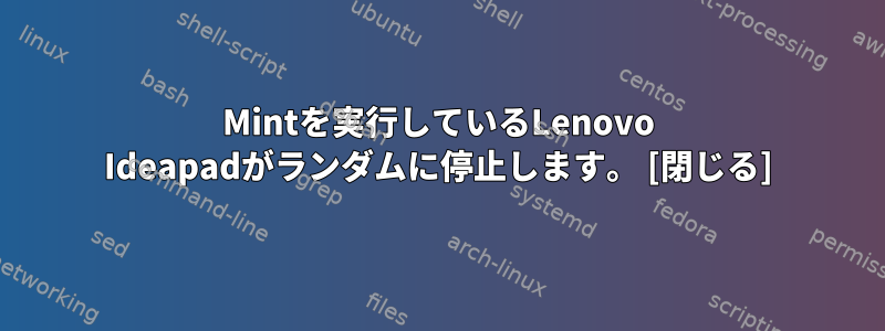 Mintを実行しているLenovo Ideapadがランダムに停止します。 [閉じる]