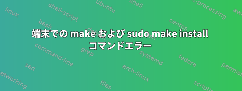 端末での make および sudo make install コマンドエラー