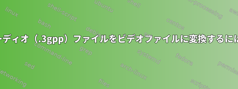 オーディオ（.3gpp）ファイルをビデオファイルに変換するには？