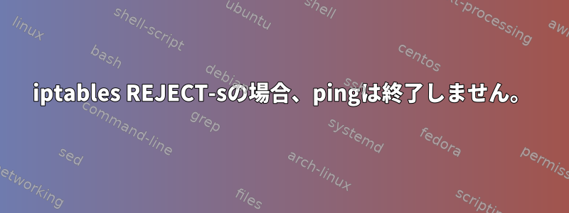 iptables REJECT-sの場合、pingは終了しません。