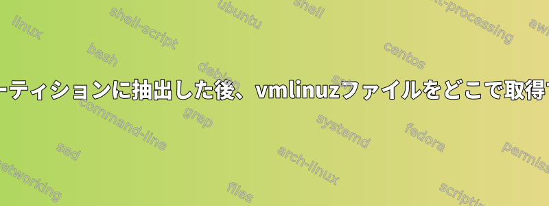 isoを空のパーティションに抽出した後、vmlinuzファイルをどこで取得できますか？