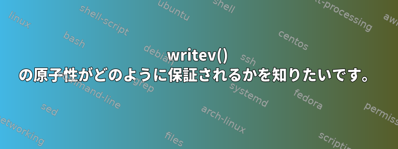 writev() の原子性がどのように保証されるかを知りたいです。