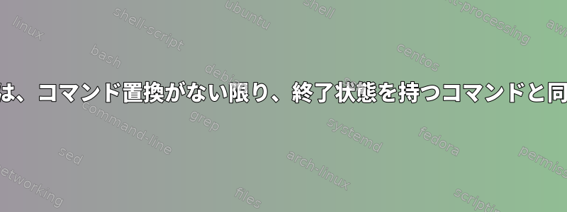 割り当ては、コマンド置換がない限り、終了状態を持つコマンドと同じです。