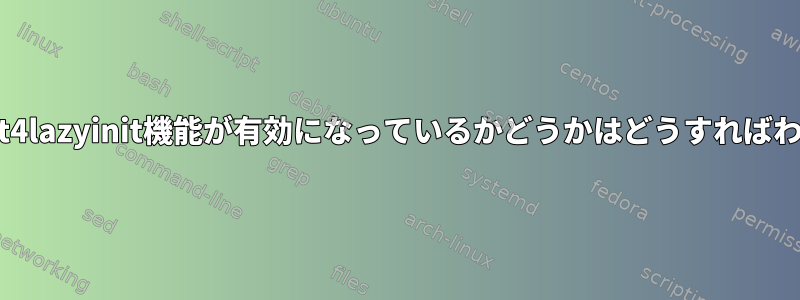 カーネルでext4lazyinit機能が有効になっているかどうかはどうすればわかりますか？