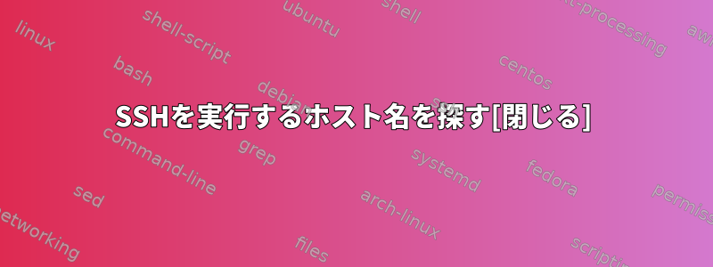 SSHを実行するホスト名を探す[閉じる]