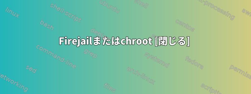 Firejailまたはchroot [閉じる]