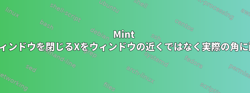 Mint MATE（Marco？）がウィンドウを閉じるXをウィンドウの近くではなく実際の角に配置するようにします。