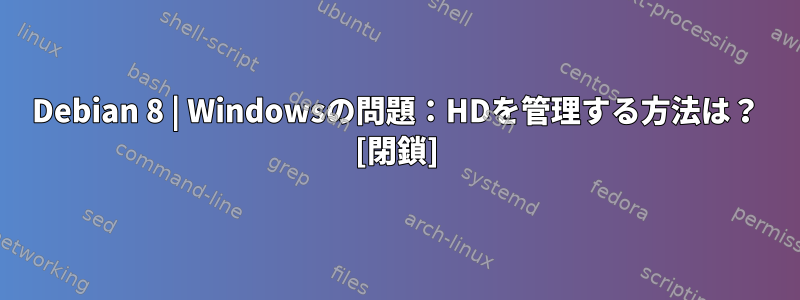 Debian 8 | Windowsの問題：HDを管理する方法は？ [閉鎖]