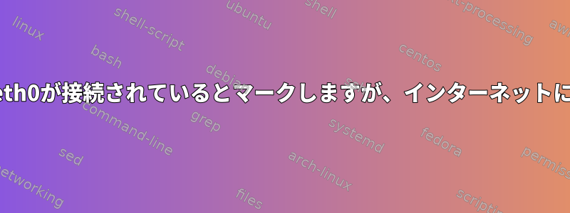 ネットワーク管理者はeth0が接続されているとマークしますが、インターネットにアクセスできません。