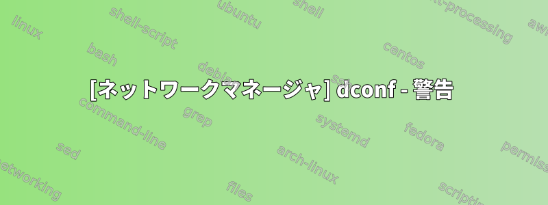 [ネットワークマネージャ] dconf - 警告