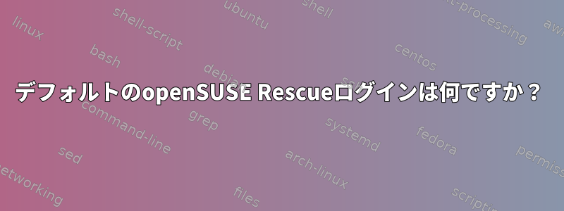 デフォルトのopenSUSE Rescueログインは何ですか？