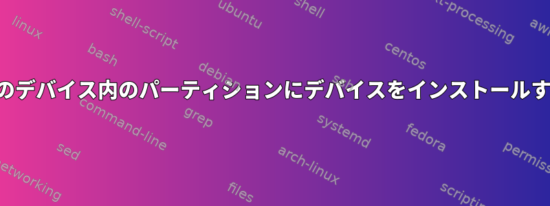 別のデバイス内のパーティションにデバイスをインストールする