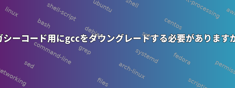 レガシーコード用にgccをダウングレードする必要がありますか？