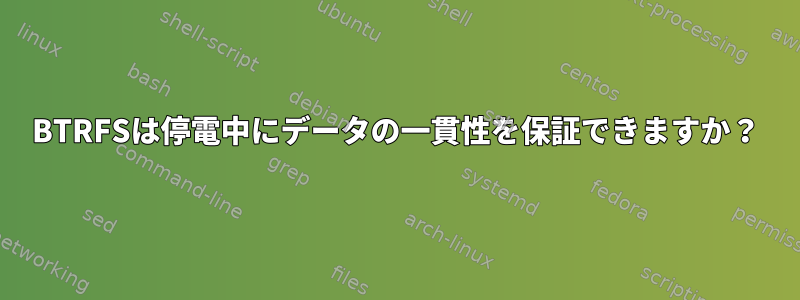 BTRFSは停電中にデータの一貫性を保証できますか？