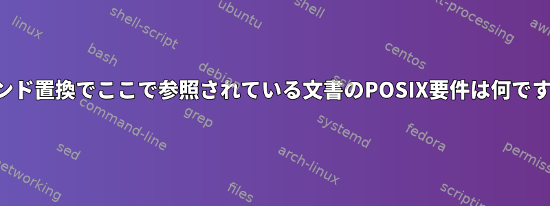 コマンド置換でここで参照されている文書のPOSIX要件は何ですか？