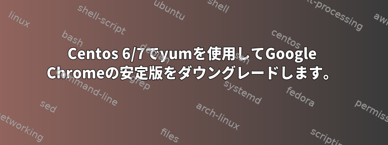 Centos 6/7でyumを使用してGoogle Chromeの安定版をダウングレードします。