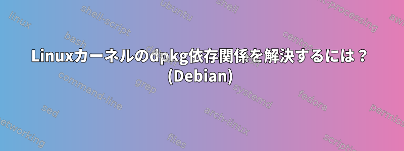 Linuxカーネルのdpkg依存関係を解決するには？ (Debian)