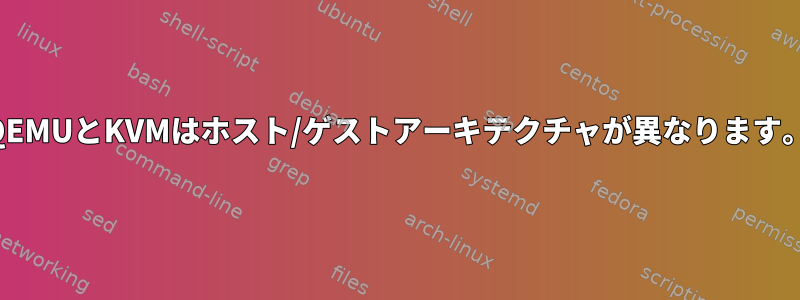 QEMUとKVMはホスト/ゲストアーキテクチャが異なります。