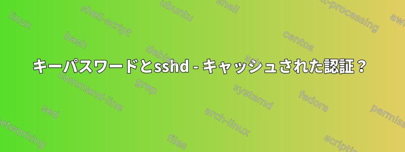 キーパスワードとsshd - キャッシュされた認証？