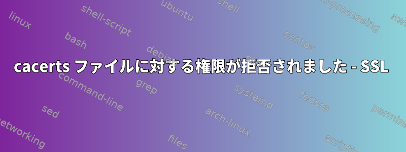 cacerts ファイルに対する権限が拒否されました - SSL