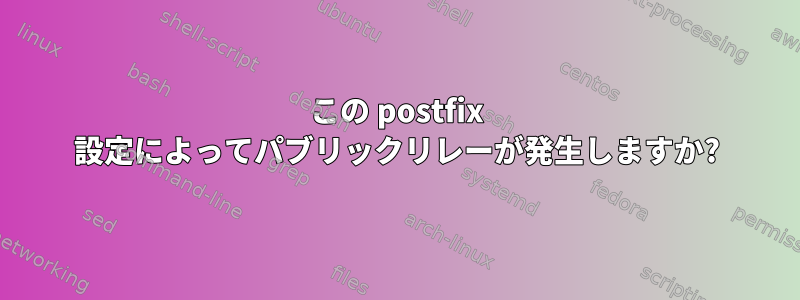 この postfix 設定によってパブリックリレーが発生しますか?