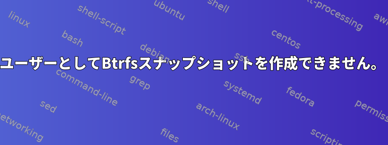 ユーザーとしてBtrfsスナップショットを作成できません。