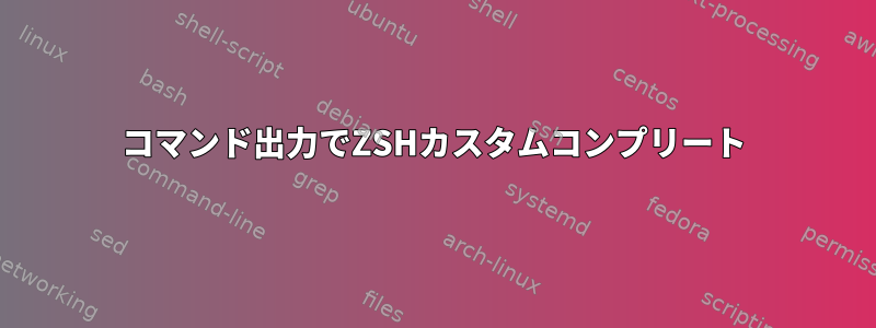 コマンド出力でZSHカスタムコンプリート