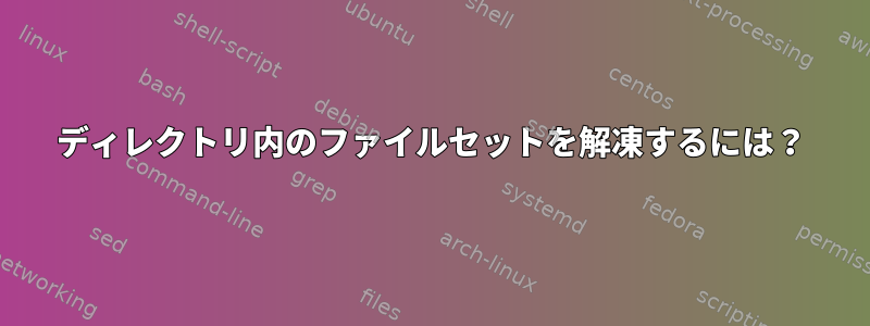 ディレクトリ内のファイルセットを解凍するには？