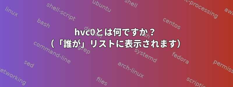 hvc0とは何ですか？ （「誰が」リストに表示されます）