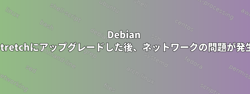 Debian JessieからStretchにアップグレードした後、ネットワークの問題が発生しました。